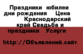 Праздники' юбилеи, дни рождения. › Цена ­ 1 500 - Краснодарский край Свадьба и праздники » Услуги   